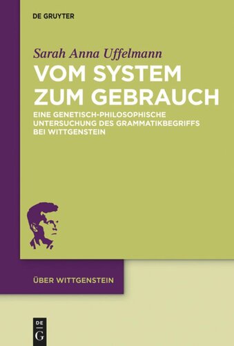 Vom System zum Gebrauch: Eine genetisch-philosophische Untersuchung des Grammatikbegriffs bei Wittgenstein