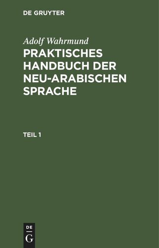 Praktisches Handbuch der neu-arabischen Sprache. Teil 1 Praktische Grammatik der neu-arabischer Sprache: mit zahlreichen Uebungs - Beispielen und einer vergleichenden Uebersicht der alt- und neuarabischen Sprachformen