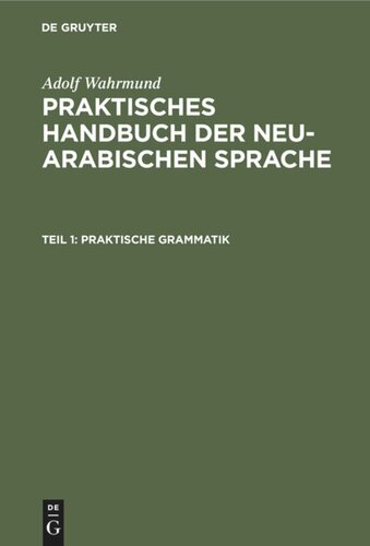 Praktisches Handbuch der neu-arabischen Sprache. Teil 1 Praktische Grammatik: Formenlehre der Schrift- und der Vulgärsprache mit Beispiele. Syntax der Schriftsprache. Lektionen zur praktischen Einübung der Formen und Satzbildung mit Uebersetzungsstücken. Lesestücke