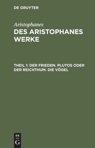 Des Aristophanes Werke: Teil 1 Der Frieden. Plutos oder der Reichthum. Die Vögel