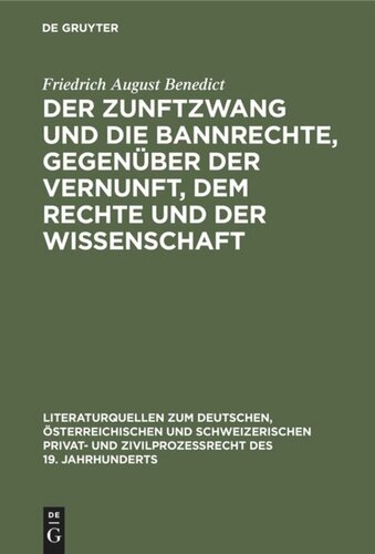 Der Zunftzwang und die Bannrechte, gegenüber der Vernunft, dem Rechte und der Wissenschaft: Ein staatswissenschaftlicher Versuch, zunächst zu Aufklärung der Bevorrechteten über ihre Vortheile und zum Gebrauche für Volksvertreter, Magistratspersonen und Stadtverordnete
