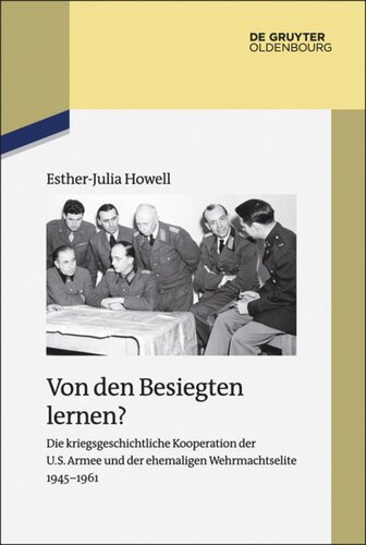 Von den Besiegten lernen?: Die kriegsgeschichtliche Kooperation der U.S. Armee und der ehemaligen Wehrmachtselite 1945-1961
