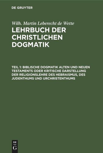 Lehrbuch der christlichen Dogmatik. Teil 1 Biblische Dogmatik Alten und Neuen Testaments Oder kritische Darstellung der Religionslehre des Hebraismus, des Judenthums und Urchristenthums: Zum Gebrauch akademischer Vorlesungen