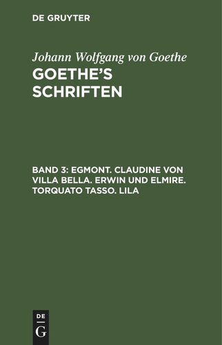 Goethe’s Schriften: Band 3 Egmont. Claudine von Villa Bella. Erwin und Elmire. Torquato Tasso. Lila