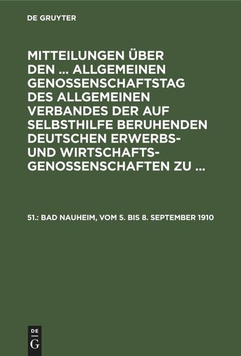 Mitteilungen über den ... Allgemeinen Genossenschaftstag des Allgemeinen Verbandes der auf Selbsthilfe beruhenden Deutschen Erwerbs- und Wirtschaftsgenossenschaften zu ...: 51. Bad Nauheim, vom 5. bis 8. September 1910