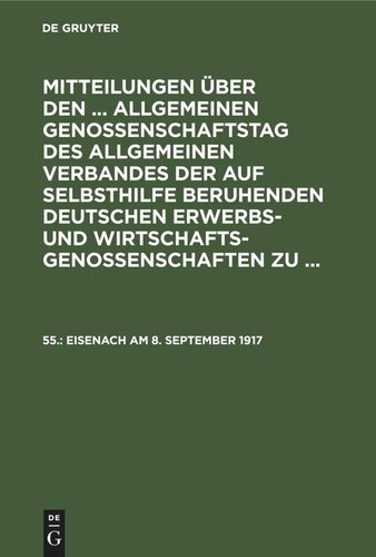 Mitteilungen über den ... Allgemeinen Genossenschaftstag des Allgemeinen Verbandes der auf Selbsthilfe beruhenden Deutschen Erwerbs- und Wirtschaftsgenossenschaften zu ...: 55. Eisenach am 8. September 1917