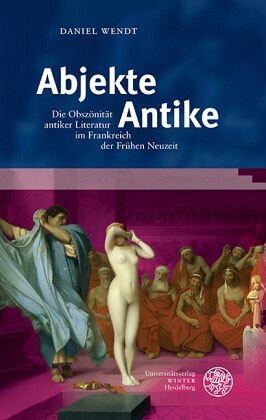 Abjekte Antike: Die Obszönität antiker Literatur im Frankreich der Frühen Neuzeit. Dissertationsschrift