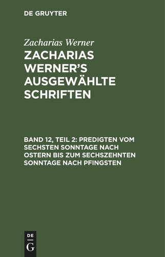 Zacharias Werner’s ausgewählte Schriften: Band 12, Teil 2 Predigten vom sechsten Sonntage nach Ostern bis zum sechszehnten Sonntage nach Pfingsten