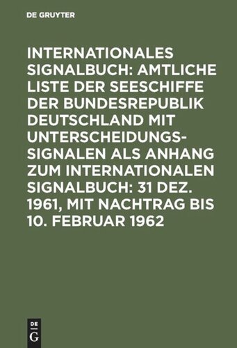 Internationales Signalbuch: Amtliche Liste der Seeschiffe der Bundesrepublik Deutschland mit Unterscheidungssignalen als Anhang zum Internationalen Signalbuch: 31 Dez. 1961, mit Nachtrag bis 10. Februar 1962