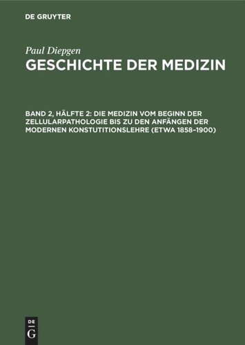 Geschichte der Medizin. Band 2, Hälfte 2 Die Medizin vom Beginn der Zellularpathologie bis zu den Anfängen der modernen Konstutitionslehre (etwa 1858–1900): Mit einem Ausblick auf die Entwicklung der Heilkunde in den letzten 50 Jahren