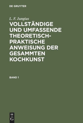 Vollständige und umfassende theoretisch-praktische Anweisung der gesammten Kochkunst: Band 1