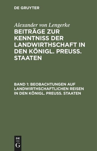 Beiträge zur Kenntniß der Landwirthschaft in den Königl. Preuß. Staaten. Band 1 Beobachtungen auf landwirthschaftlichen Reisen in den Königl. Preuß. Staaten: Die Provinzen Sachsen und Schlesien