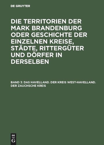 Die Territorien der Mark Brandenburg oder Geschichte der einzelnen Kreise, Städte, Rittergüter und Dörfer in derselben: Band 3 Das Havelland. Der Kreis West-Havelland. Der Zauchsche Kreis
