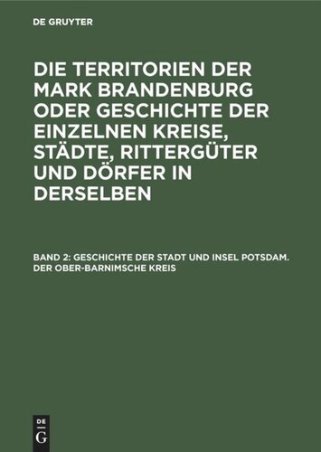 Die Territorien der Mark Brandenburg oder Geschichte der einzelnen Kreise, Städte, Rittergüter und Dörfer in derselben: Band 2 Geschichte der Stadt und Insel Potsdam. Der Ober-Barnimsche Kreis
