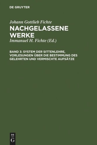 Nachgelassene Werke: Band 3 System der Sittenlehre, Vorlesungen über die Bestimmung des Gelehrten und vermischte Aufsätze