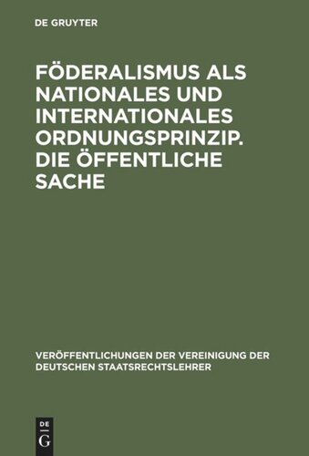Föderalismus als nationales und internationales Ordnungsprinzip. Die öffentliche Sache: Aussprache zu den Berichten in den Verhandlungen der Tagung der Deutschen Staatsrechtslehrer zu Münster (Westfalen) vom 3. bis 6. Oktober 1962
