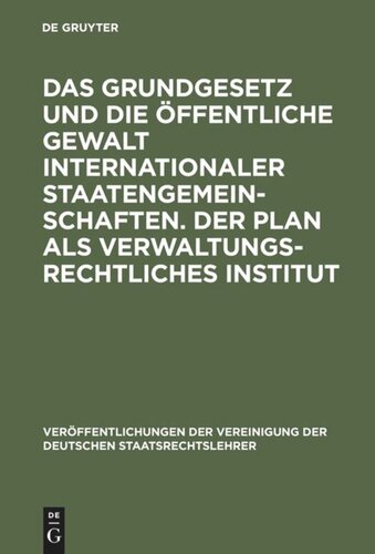 Das Grundgesetz und die öffentliche Gewalt internationaler Staatengemeinschaften. Der Plan als verwaltungsrechtliches Institut: Berichte und Aussprache zu den Berichten in den Verhandlungen der Tagung der deutschen Staatsrechtslehrer zu Erlangen vom 7. bis 9. Oktober 1959