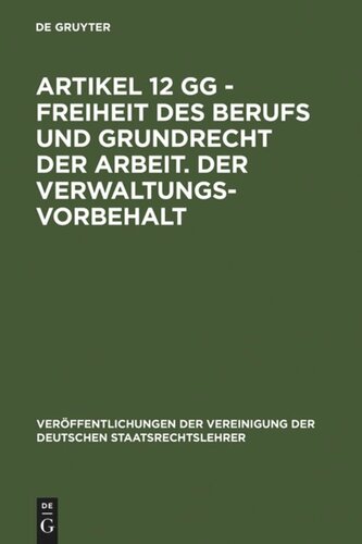 Artikel 12 GG - Freiheit des Berufs und Grundrecht der Arbeit. Der Verwaltungsvorbehalt: Berichte und Diskussionen auf der Tagung der Vereinigung der Deutschen Staatsrechtslehrer in Göttingen vom 3. bis 6. Oktober 1984