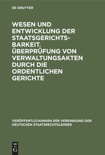 Wesen und Entwicklung der Staatsgerichtsbarkeit. Überprüfung von Verwaltungsakten durch die ordentlichen Gerichte: Verhandlungen der Tagung der Deutschen Staatsrechtslehrer zu Wien am 23. und 24. April 1928