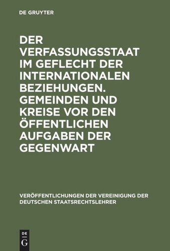 Der Verfassungsstaat im Geflecht der internationalen Beziehungen. Gemeinden und Kreise vor den öffentlichen Aufgaben der Gegenwart: Berichte und Diskussionen auf der Tagung der Vereinigung der Deutschen Staatsrechtslehrer in Basel vom 5. bis 8. Oktober 1977