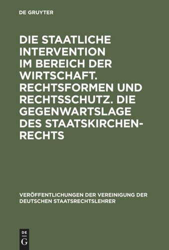 Die staatliche Intervention im Bereich der Wirtschaft. Rechtsformen und Rechtsschutz. Die Gegenwartslage des Staatskirchenrechts: Verhandlungen der Tagung der Deutschen Staatsrechtslehrer zu Marburg am 16. und 17. Oktober 1952. Mit einem Auszug aus der Aussprache
