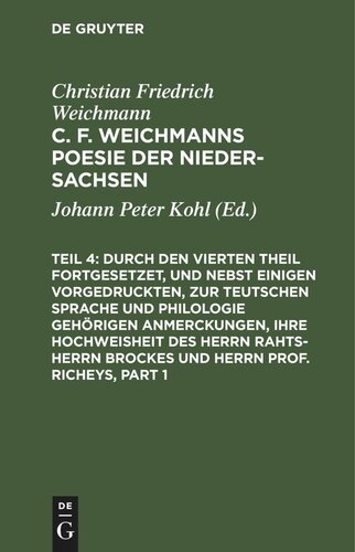 C. F. Weichmanns Poesie der Nieder-Sachsen. Teil 4–6 Durch den Vierten Theil fortgesetzet, und nebst einigen vorgedruckten, zur Teutschen Sprache und Philologie gehörigen Anmerckungen, Ihre Hochweisheit des Herrn Rahts-Herrn Brockes und Herrn Prof. Richeys: So aus den Actis Mss. der ehemals in Hamburg blühenden Teutsch-übenden Gesellschaft genommen