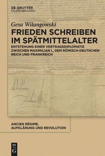 Frieden schreiben im Spätmittelalter: Vertragsdiplomatie zwischen Maximilian I., dem römisch-deutschen Reich und Frankreich