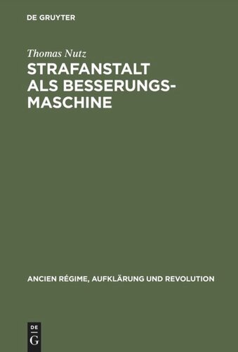 Strafanstalt als Besserungsmaschine: Reformdiskurs und Gefängniswissenschaft 1775–1848