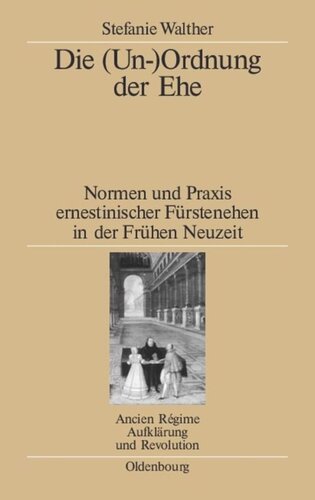 Die (Un-)Ordnung der Ehe: Normen und Praxis ernestinischer Fürstenehen in der Frühen Neuzeit