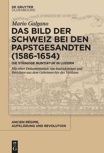 Das Bild der Schweiz bei den Papstgesandten (1586-1654): Die Ständige Nuntiatur in Luzern.  Mit einer Dokumentation von Instruktionen und Berichten aus dem Geheimarchiv des Vatikans