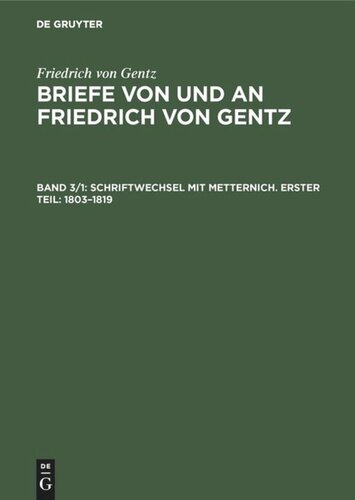 Briefe von und an Friedrich von Gentz: Band 3/1 Schriftwechsel mit Metternich. Erster Teil: 1803–1819