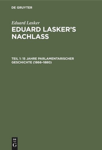 Eduard Lasker’s Nachlass: Teil 1 15 Jahre parlamentarischer Geschichte (1866–1880)