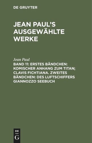 Jean Paul’s ausgewählte Werke: Band 11 Erstes Bändchen: Komischer Anhang zum Titan; Clavis Fichtiana. Zweites Bändchen: Des Luftschiffers Giannozzo Seebuch