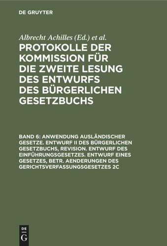 Protokolle der Kommission für die zweite Lesung des Entwurfs des Bürgerlichen Gesetzbuchs: Band 6 Anwendung ausländischer Gesetze. Entwurf II des Bürgerlichen Gesetzbuchs, Revision. Entwurf des Einführungsgesetzes. Entwurf eines Gesetzes, betr. Aenderungen des Gerichtsverfassungsgesetzes 2c
