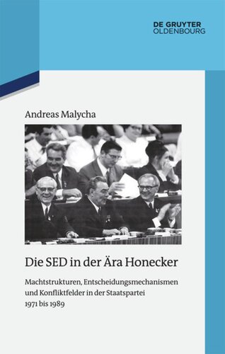 Die SED in der Ära Honecker: Machtstrukturen, Entscheidungsmechanismen und Konfliktfelder in der Staatspartei 1971 bis 1989