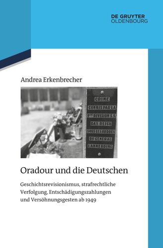 Oradour und die Deutschen: Geschichtsrevisionismus, strafrechtliche Verfolgung, Entschädigungszahlungen und Versöhnungsgesten ab 1949