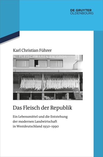 Das Fleisch der Republik: Ein Lebensmittel und die Entstehung der modernen Landwirtschaft in Westdeutschland 1950–1990