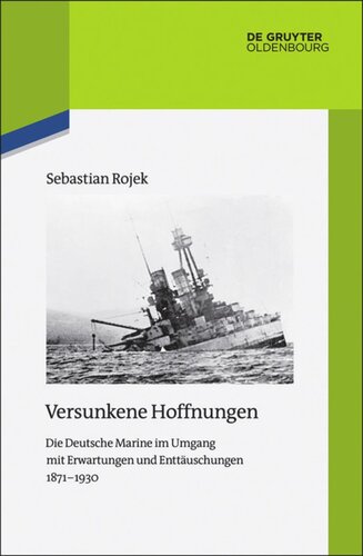 Versunkene Hoffnungen: Die Deutsche Marine im Umgang mit Erwartungen und Enttäuschungen 1871–1930