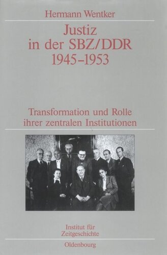 Justiz in der SBZ/DDR 1945-1953: Transformation und Rolle ihrer zentralen Institutionen. Veröffentlichungen zur SBZ-/DDR-Forschung im Institut für Zeitgeschichte