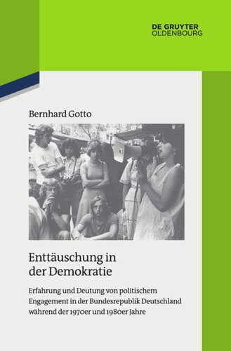 Enttäuschung in der Demokratie: Erfahrung und Deutung von politischem Engagement in der Bundesrepublik Deutschland während der 1970er und 1980er Jahre