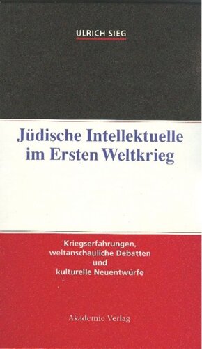 Jüdische Intellektuelle im Ersten Weltkrieg: Kriegserfahrungen, weltanschauliche Debatten und kulturelle Neuentwürfe