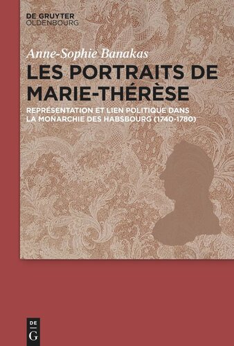 Les portraits de Marie-Thérèse: Représentation et lien politique dans la Monarchie des Habsbourg (1740–1780)