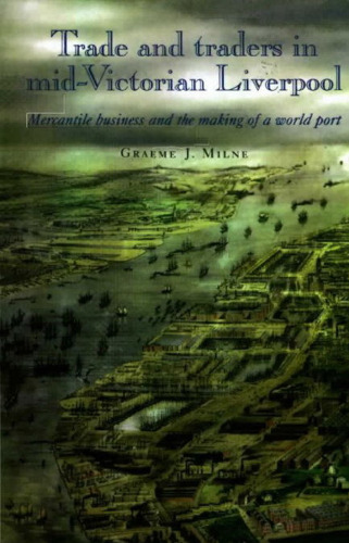 Trade and Traders in Mid-Victorian Liverpool: Mercantile Business and the Making of a World Port
