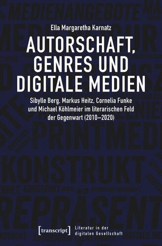 Autorschaft, Genres und digitale Medien: Sibylle Berg, Markus Heitz, Cornelia Funke und Michael Köhlmeier im literarischen Feld der Gegenwart (2010-2020)