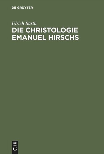 Die Christologie Emanuel Hirschs: Eine systematische und problemgeschichtliche Darstellung ihrer geschichtsmethodologischen, erkenntniskritischen und subjektivitätstheoretischen Grundlagen