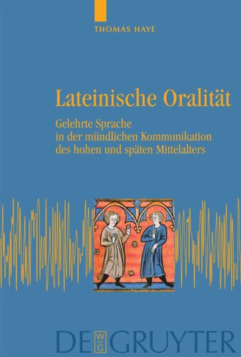 Lateinische Oralität: Gelehrte Sprache in der mündlichen Kommunikation des hohen und späten Mittelalters