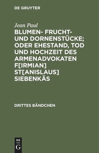 Blumen- Frucht- und Dornenstücke; oder Ehestand, Tod und Hochzeit des Armenadvokaten F[irmian] St[anislaus] Siebenkäs: Drittes Bändchen