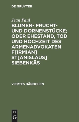 Blumen- Frucht- und Dornenstücke; oder Ehestand, Tod und Hochzeit des Armenadvokaten F[irmian] St[anislaus] Siebenkäs: Viertes Bändchen