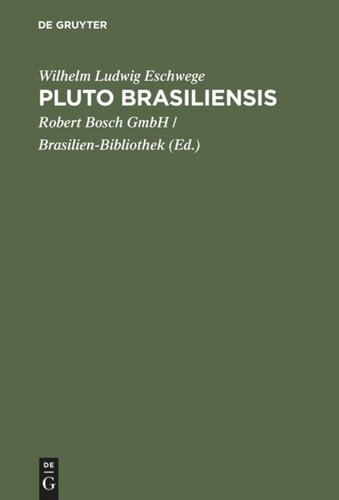 Pluto Brasiliensis: eine Reihe von Abhandlungen über Brasiliens Gold-, Diamanten- und anderen mineralischen Reichthum, über die Geschichte seiner Entdeckung, über das Vorkommen seiner Lagerstätten, des Betriebs, der Ausbeute und die darauf bezügliche Gesetzgebung u.s.w.