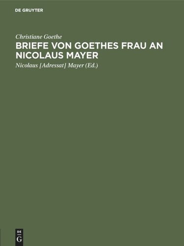 Briefe von Goethes Frau an Nicolaus Mayer: Mit Einleitung, Facsimiles, einer Lebensskizze Nikolaus Mayers und Porträts